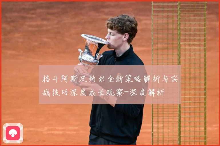 格斗阿斯皮纳尔全新策略解析与实战技巧深度成长观察-深度解析