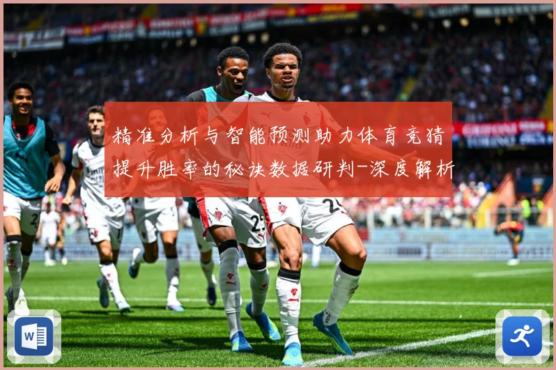 精准分析与智能预测助力体育竞猜提升胜率的秘诀数据研判-深度解析