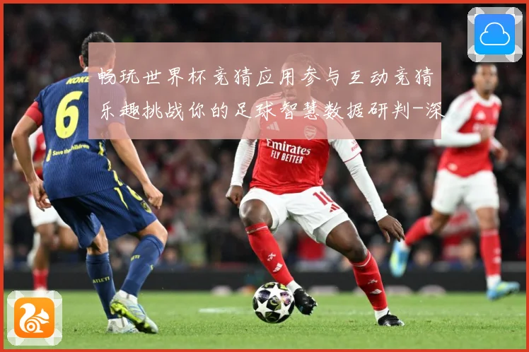 畅玩世界杯竞猜应用参与互动竞猜乐趣挑战你的足球智慧数据研判-深度解析