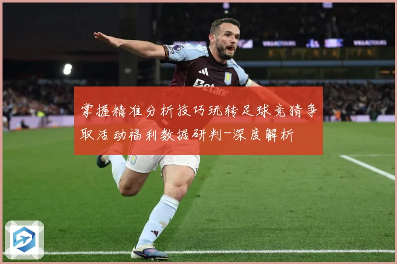 掌握精准分析技巧玩转足球竞猜争取活动福利数据研判-深度解析