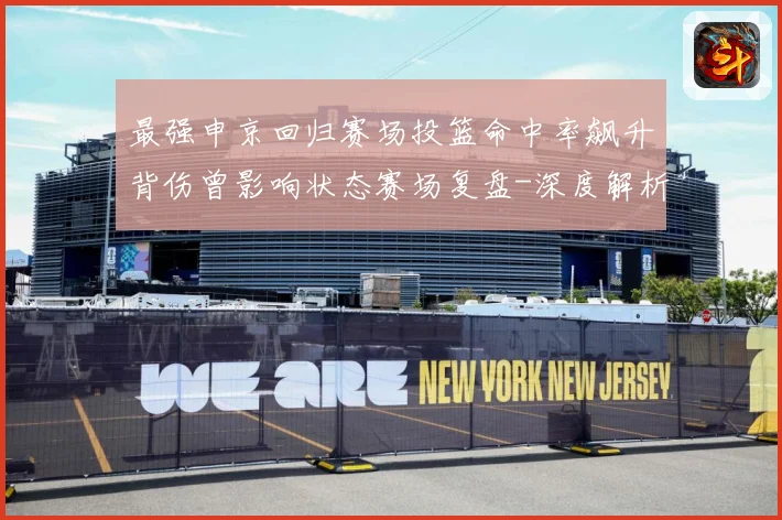 最强申京回归赛场投篮命中率飙升背伤曾影响状态赛场复盘-深度解析