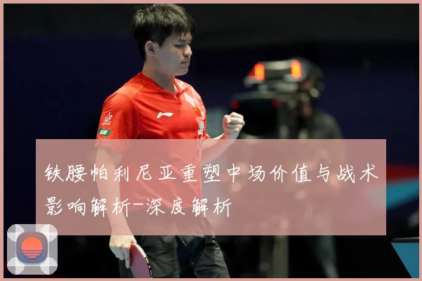 铁腰帕利尼亚重塑中场价值与战术影响解析-深度解析