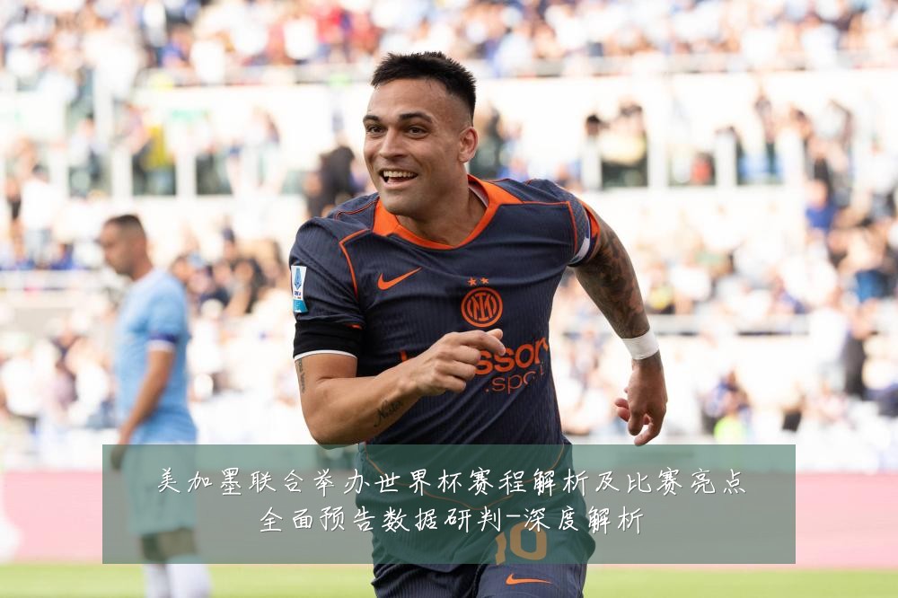 美加墨联合举办世界杯赛程解析及比赛亮点全面预告数据研判-深度解析