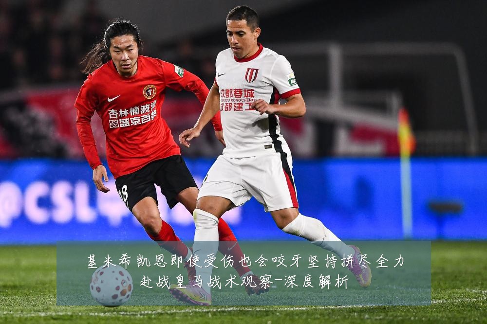 基米希凯恩即使受伤也会咬牙坚持拼尽全力赴战皇马战术观察-深度解析