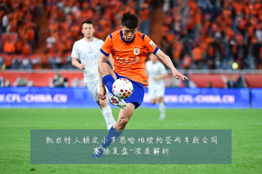 凯尔特人锁定小罗恩哈珀续约签两年新合同赛场复盘-深度解析