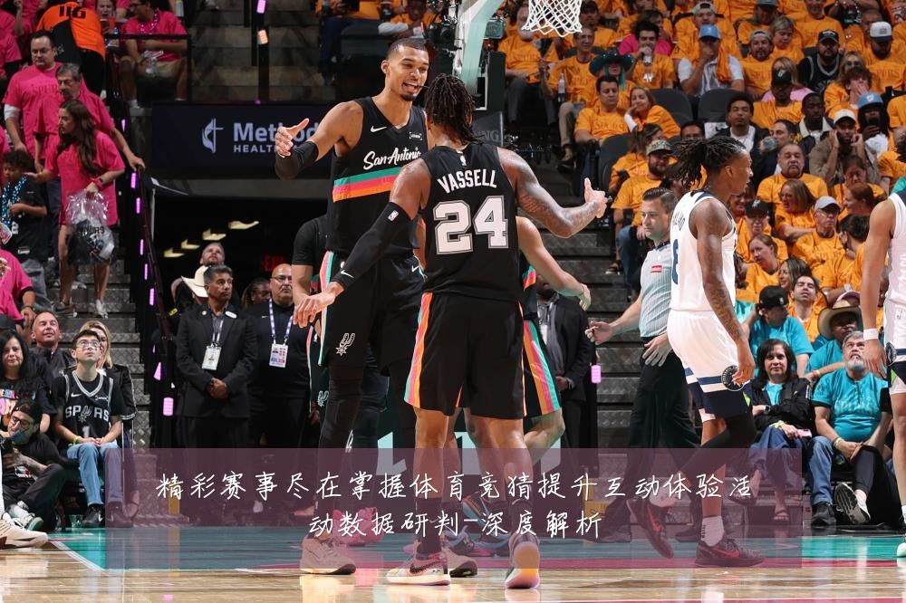 精彩赛事尽在掌握体育竞猜提升互动体验活动数据研判-深度解析