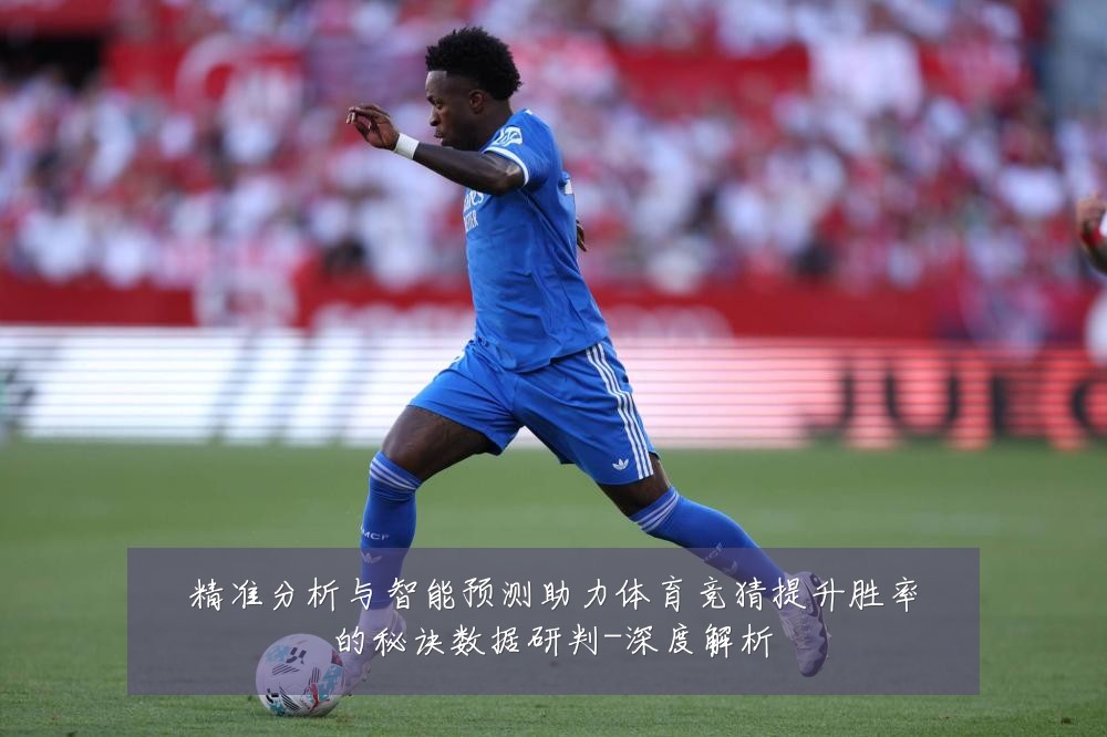 精准分析与智能预测助力体育竞猜提升胜率的秘诀数据研判-深度解析