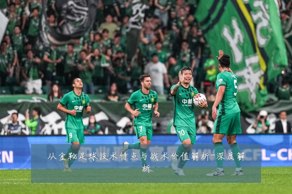 从金靴足球技术特点与战术价值解析-深度解析