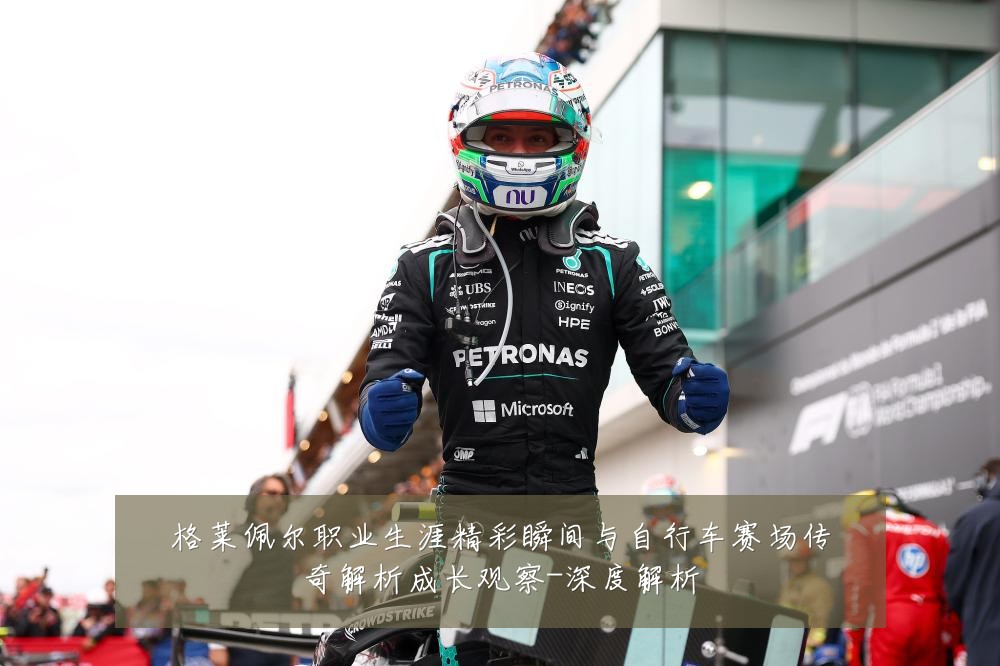 格莱佩尔职业生涯精彩瞬间与自行车赛场传奇解析成长观察-深度解析