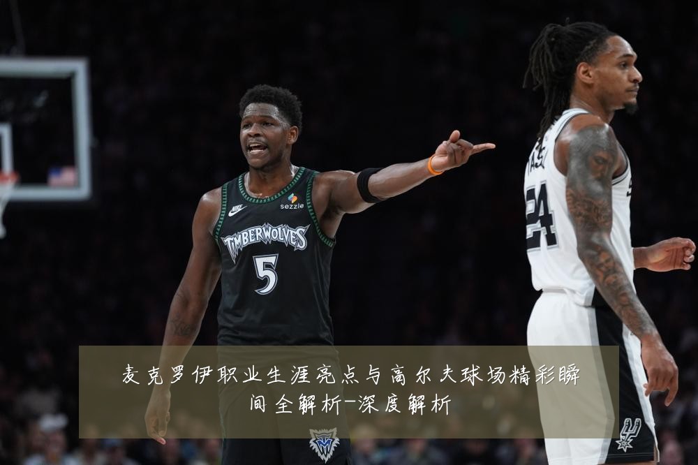 麦克罗伊职业生涯亮点与高尔夫球场精彩瞬间全解析-深度解析