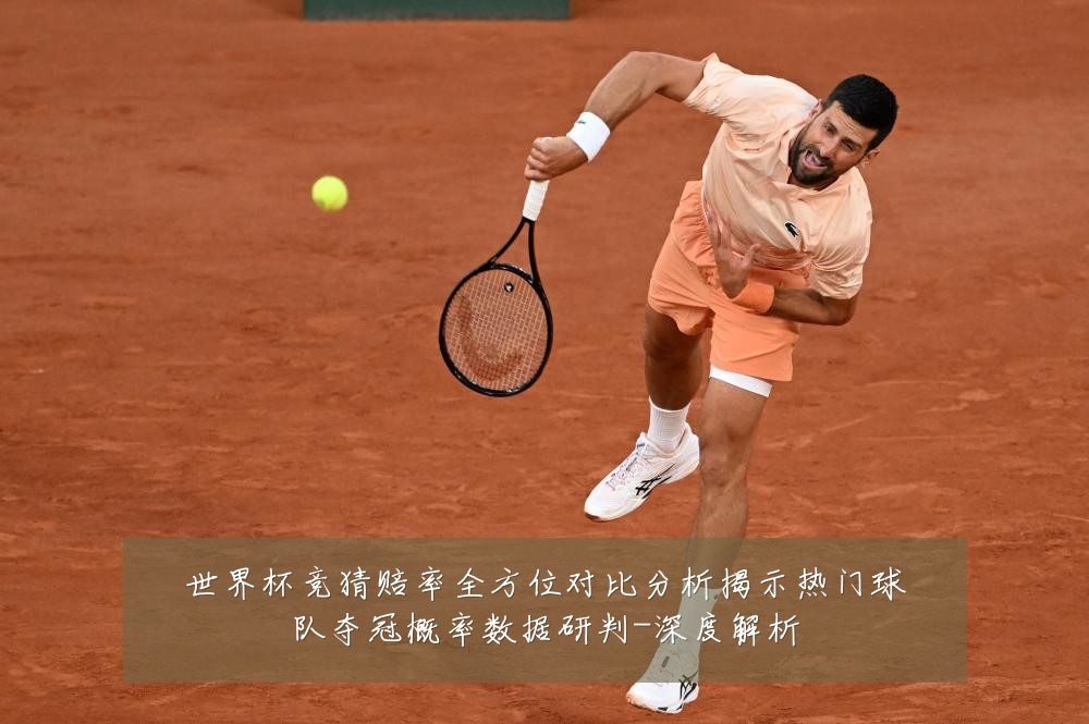 世界杯竞猜赔率全方位对比分析揭示热门球队夺冠概率数据研判-深度解析