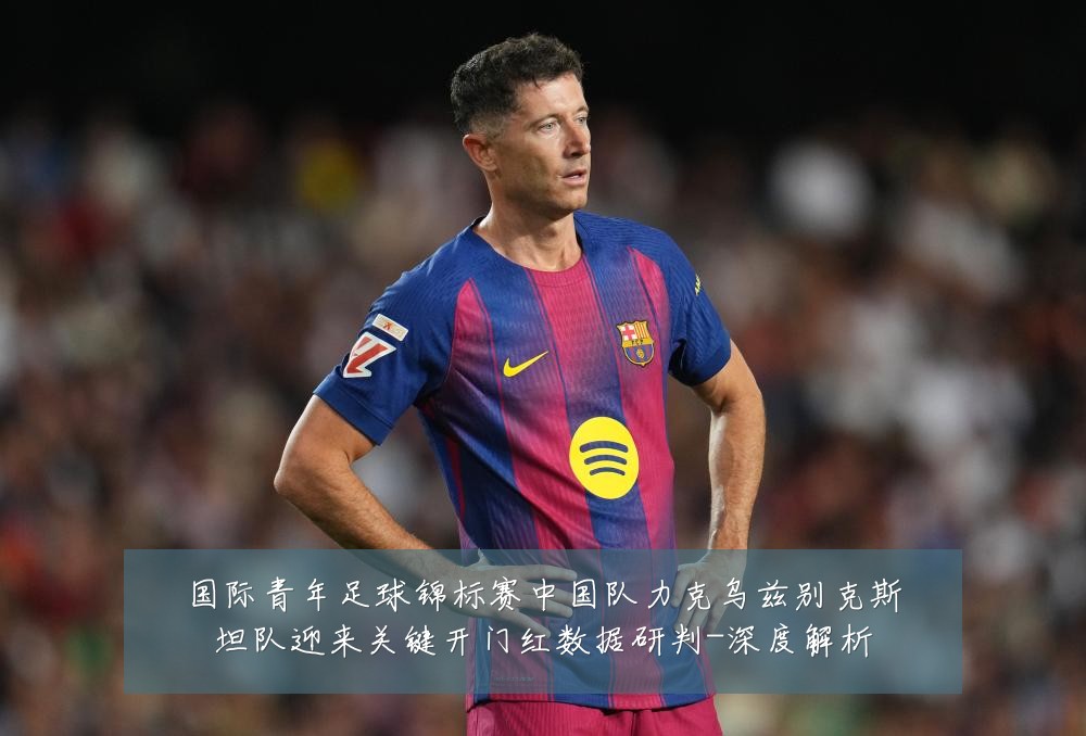国际青年足球锦标赛中国队力克乌兹别克斯坦队迎来关键开门红数据研判-深度解析