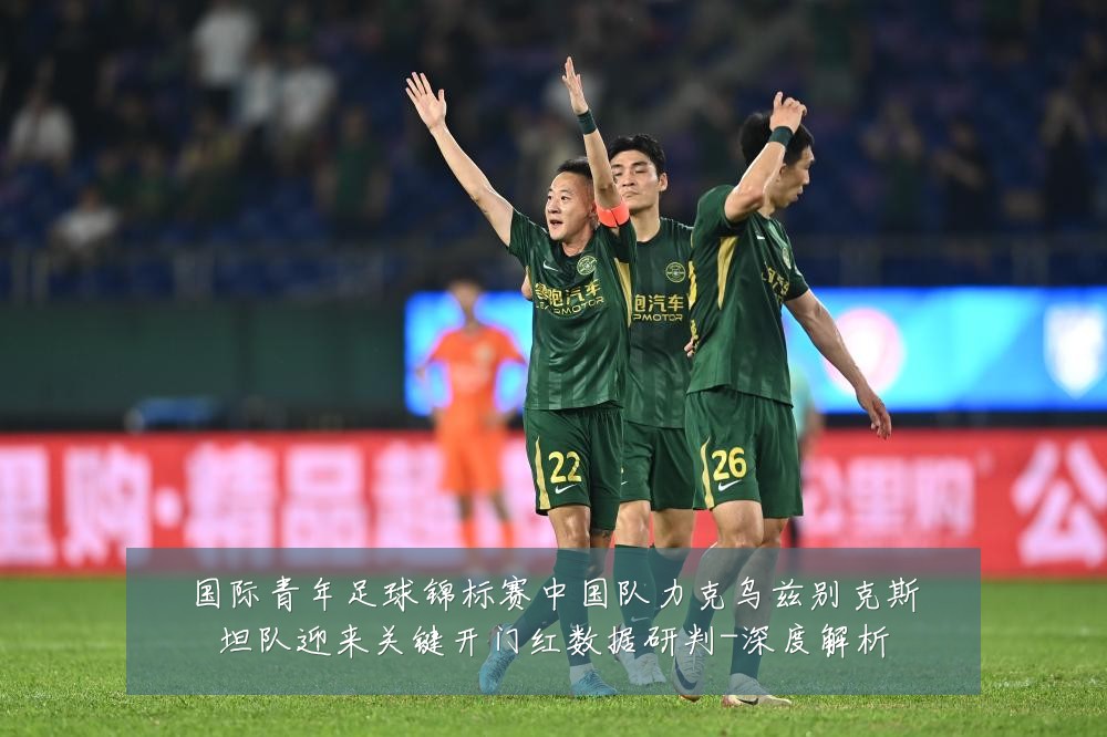 国际青年足球锦标赛中国队力克乌兹别克斯坦队迎来关键开门红数据研判-深度解析